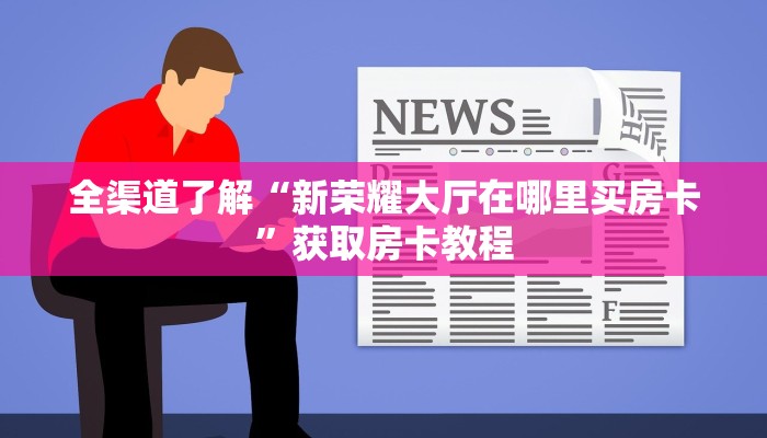 全渠道了解“新荣耀大厅在哪里买房卡”获取房卡教程