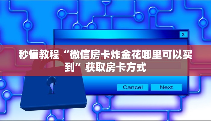 秒懂教程“微信房卡炸金花哪里可以买到”获取房卡方式