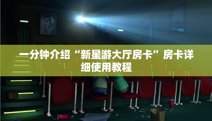 一分钟介绍“新星游大厅房卡”房卡详细使用教程 一分钟介绍“新星游大厅房卡”房卡详细使用教程