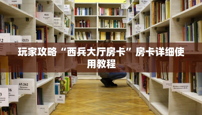 玩家攻略“西兵大厅房卡”房卡详细使用教程
