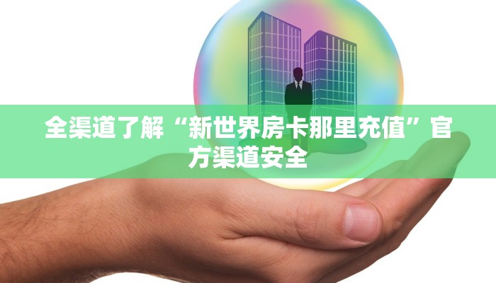 全渠道了解“新世界房卡那里充值”官方渠道安全