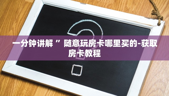 一分钟讲解 ”随意玩房卡哪里买的-获取房卡教程 一分钟讲解 ”随意玩房卡哪里买的-获取房卡教程