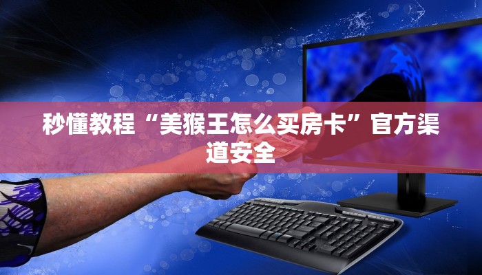 秒懂教程“美猴王怎么买房卡”官方渠道安全