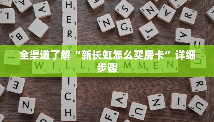 全渠道了解“新长虹怎么买房卡”详细步骤 全渠道了解“新长虹怎么买房卡”详细步骤