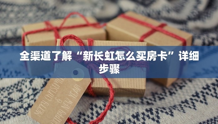 全渠道了解“新长虹怎么买房卡”详细步骤 全渠道了解“新长虹怎么买房卡”详细步骤
