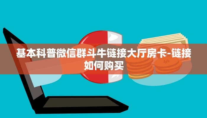 基本科普微信群斗牛链接大厅房卡-链接如何购买 基本科普微信群斗牛链接大厅房卡-链接如何购买