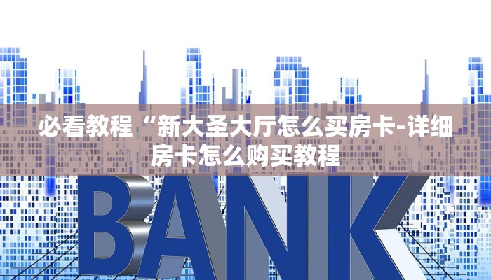 必看教程“新大圣大厅怎么买房卡-详细房卡怎么购买教程