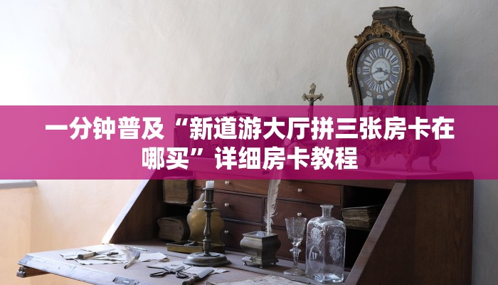 一分钟普及“新道游大厅拼三张房卡在哪买”详细房卡教程