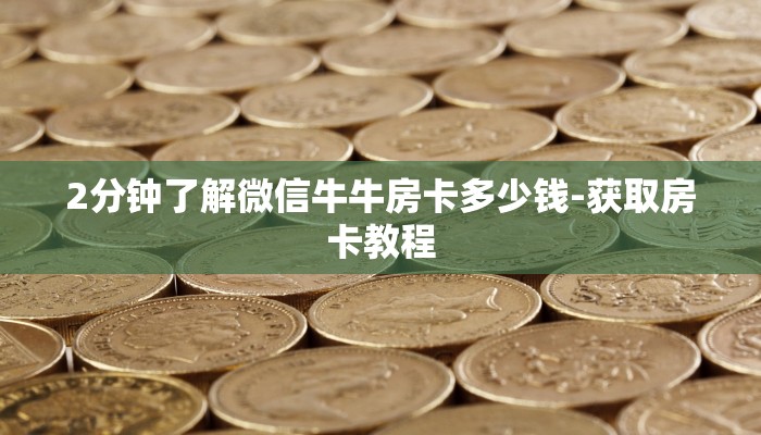 2分钟了解微信牛牛房卡多少钱-获取房卡教程