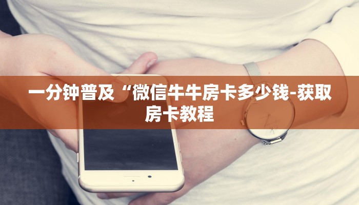 一分钟普及“微信牛牛房卡多少钱-获取房卡教程 一分钟普及“微信牛牛房卡多少钱-获取房卡教程