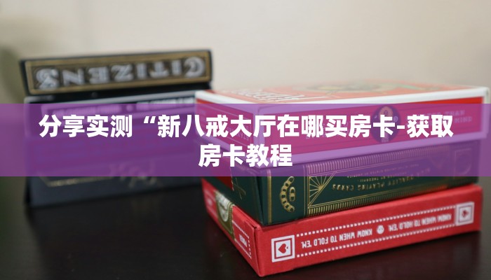 分享实测“新八戒大厅在哪买房卡-获取房卡教程 分享实测“新八戒大厅在哪买房卡-获取房卡教程