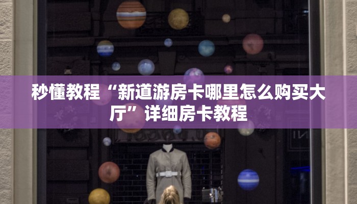 秒懂教程“新道游房卡哪里怎么购买大厅”详细房卡教程