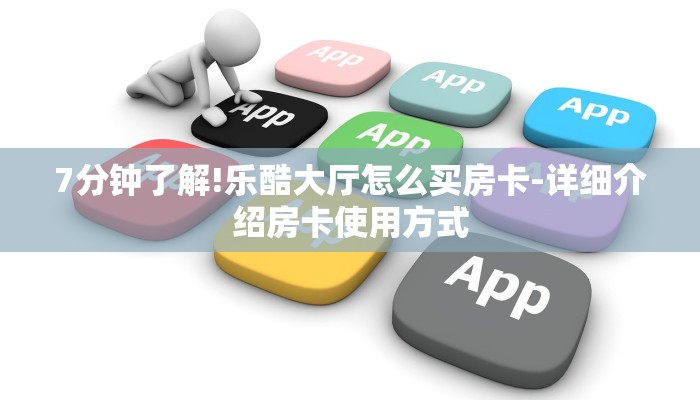 7分钟了解!乐酷大厅怎么买房卡-详细介绍房卡使用方式 7分钟了解!乐酷大厅怎么买房卡-详细介绍房卡使用方式