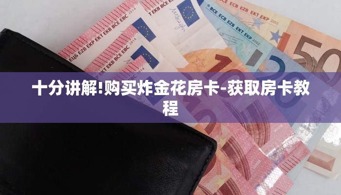 十分讲解!购买炸金花房卡-获取房卡教程 十分讲解!购买炸金花房卡-获取房卡教程