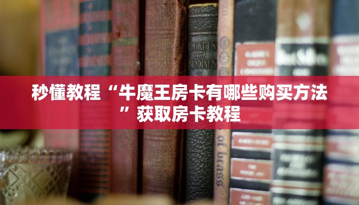 秒懂教程“牛魔王房卡有哪些购买方法”获取房卡教程