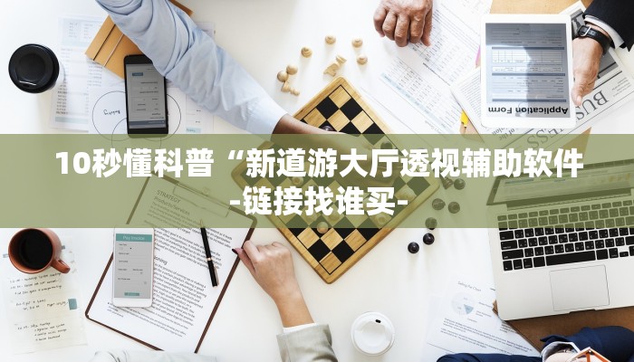 10秒懂科普“新道游大厅透视辅助软件-链接找谁买-
