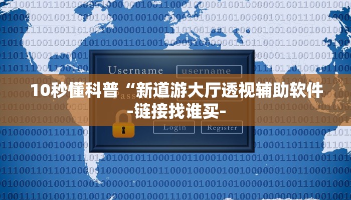 10秒懂科普“新道游大厅透视辅助软件-链接找谁买- 10秒懂科普“新道游大厅透视辅助软件-链接找谁买-