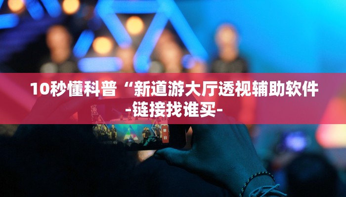 10秒懂科普“新道游大厅透视辅助软件-链接找谁买- 10秒懂科普“新道游大厅透视辅助软件-链接找谁买-