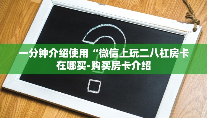 一分钟介绍使用“微信上玩二八杠房卡在哪买-购买房卡介绍