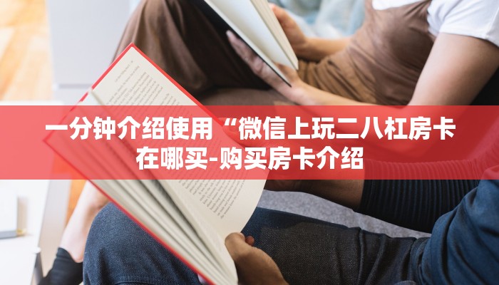 一分钟介绍使用“微信上玩二八杠房卡在哪买-购买房卡介绍