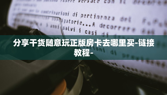 分享干货随意玩正版房卡去哪里买-链接教程-