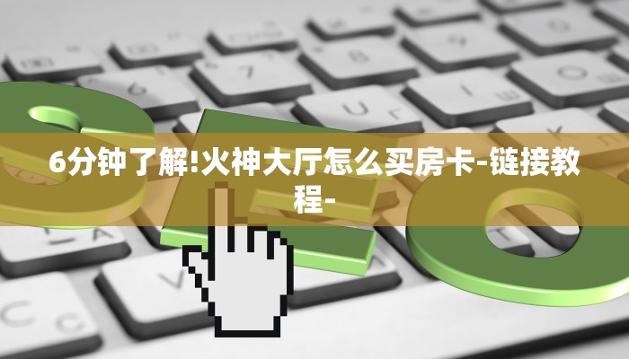 6分钟了解!火神大厅怎么买房卡-链接教程-