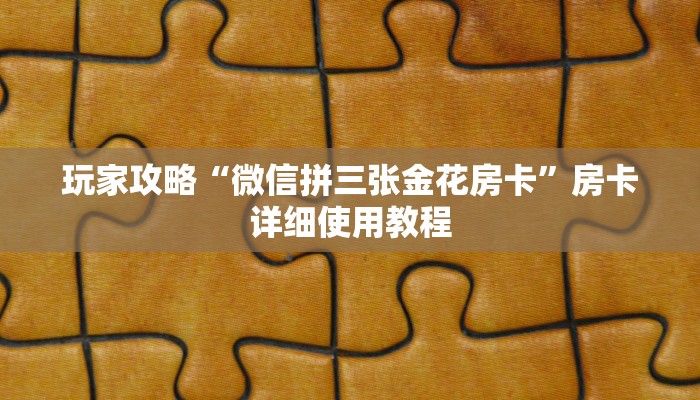 玩家攻略“微信拼三张金花房卡”房卡详细使用教程