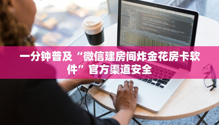 一分钟普及“微信建房间炸金花房卡软件”官方渠道安全 一分钟普及“微信建房间炸金花房卡软件”官方渠道安全