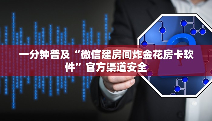 一分钟普及“微信建房间炸金花房卡软件”官方渠道安全 一分钟普及“微信建房间炸金花房卡软件”官方渠道安全
