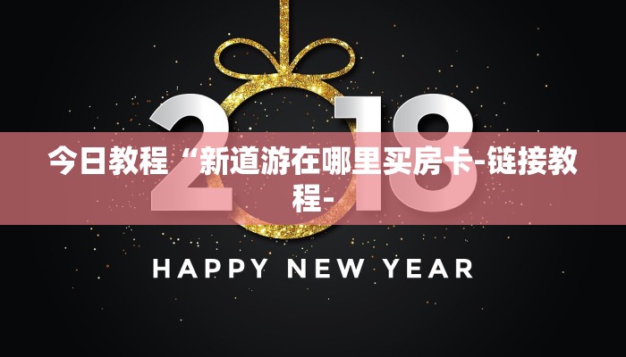 今日教程“新道游在哪里买房卡-链接教程-