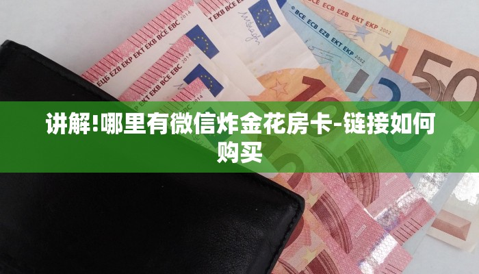 讲解!哪里有微信炸金花房卡-链接如何购买