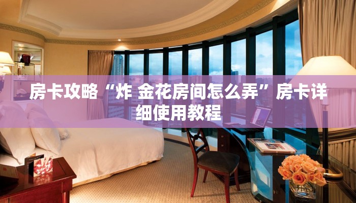 房卡攻略“炸 金花房间怎么弄”房卡详细使用教程