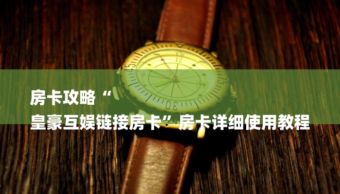 房卡攻略“
皇豪互娱链接房卡”房卡详细使用教程