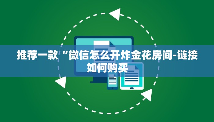 推荐一款“微信怎么开炸金花房间-链接如何购买