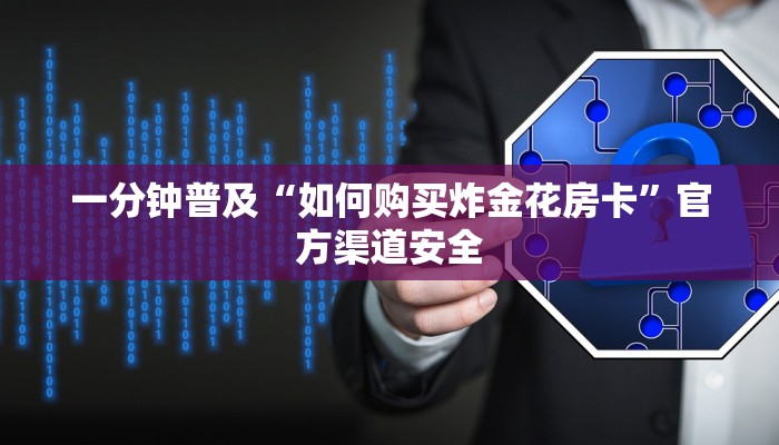 一分钟普及“如何购买炸金花房卡”官方渠道安全