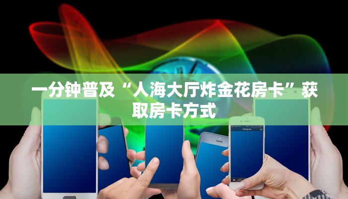 一分钟普及“人海大厅炸金花房卡”获取房卡方式