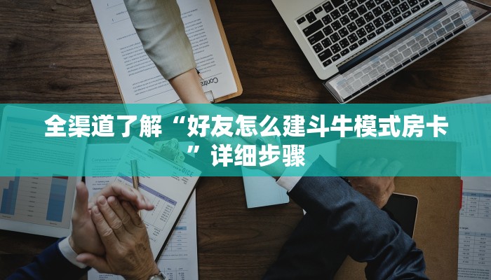 全渠道了解“好友怎么建斗牛模式房卡”详细步骤