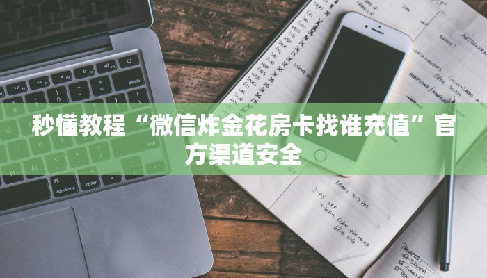 秒懂教程“微信炸金花房卡找谁充值”官方渠道安全 秒懂教程“微信炸金花房卡找谁充值”官方渠道安全