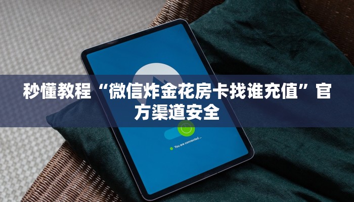秒懂教程“微信炸金花房卡找谁充值”官方渠道安全 秒懂教程“微信炸金花房卡找谁充值”官方渠道安全