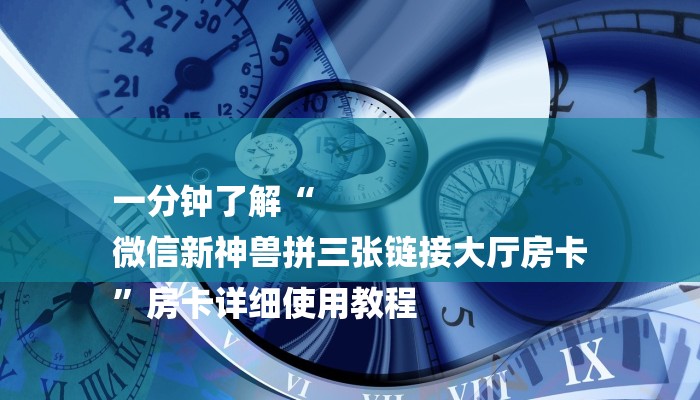一分钟了解“
微信新神兽拼三张链接大厅房卡
”房卡详细使用教程