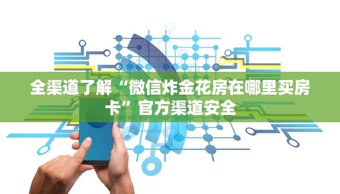 全渠道了解“微信炸金花房在哪里买房卡”官方渠道安全