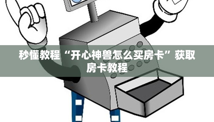 秒懂教程“开心神兽怎么买房卡”获取房卡教程