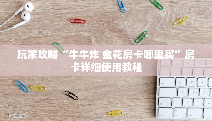 一分钟介绍“人海大厅炸 金花房卡”详细房卡教程