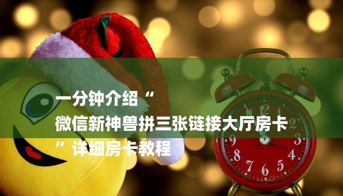 一分钟介绍“
微信新神兽拼三张链接大厅房卡
”详细房卡教程