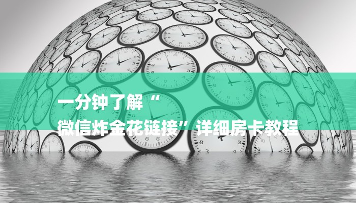 一分钟了解“
微信炸金花链接”详细房卡教程