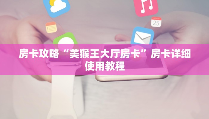 房卡攻略“美猴王大厅房卡”房卡详细使用教程