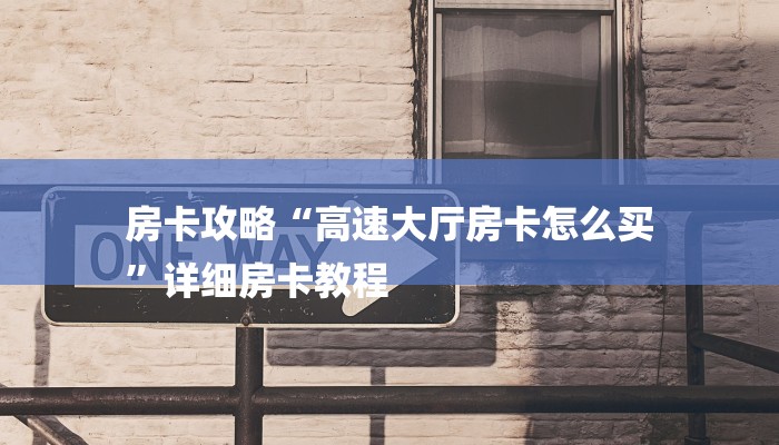 房卡攻略“高速大厅房卡怎么买
”详细房卡教程
