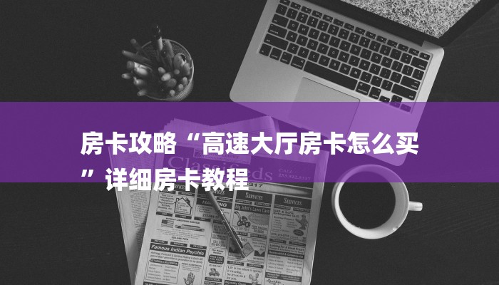 房卡攻略“高速大厅房卡怎么买
”详细房卡教程