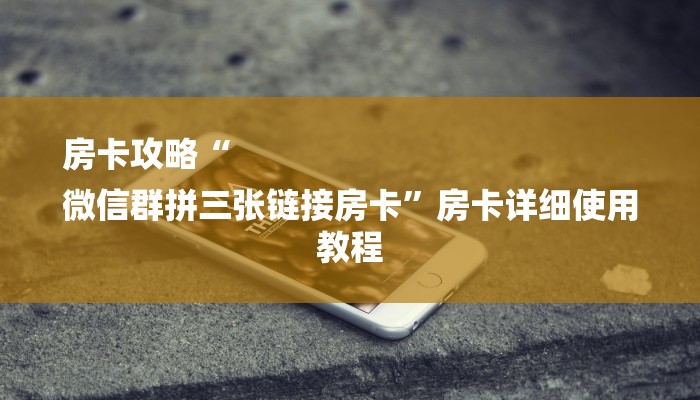 房卡攻略“
微信群拼三张链接房卡”房卡详细使用教程