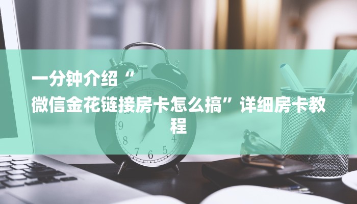 一分钟介绍“
微信金花链接房卡怎么搞”详细房卡教程 一分钟介绍“
微信金花链接房卡怎么搞”详细房卡教程